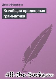 Электронная книга «Всеобщая придворная грамматика» – Денис Иванович Фонвизин