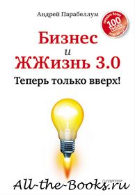 Электронная книга «Бизнес и ЖЖизнь 3.0. Теперь только вверх!» – Андрей Парабеллум